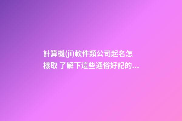 計算機(jī)軟件類公司起名怎樣取 了解下這些通俗好記的名字-第1張-公司起名-玄機(jī)派
